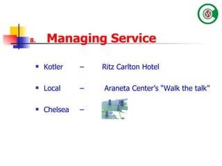 8.   Managing Service  Kotler – Ritz Carlton Hotel Local –  Araneta Center’s “Walk the talk”  Chelsea –  