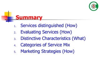 Summary Services distinguished (How) Evaluating Services (How) Distinctive Characteristics (What) Categories of Service Mix Marketing Strategies (How) 