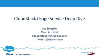 The Cloud Specialists
CloudStackUsage Service Deep Dive
Dag Sonstebo
Cloud Architect
dag.sonstebo@shapeblue.com
Twitter: @dagsonstebo
 