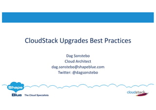 The Cloud Specialists
CloudStack	Upgrades	Best	Practices
Dag	Sonstebo
Cloud	Architect	
dag.sonstebo@shapeblue.com
Twitter:	@dagsonstebo
 
