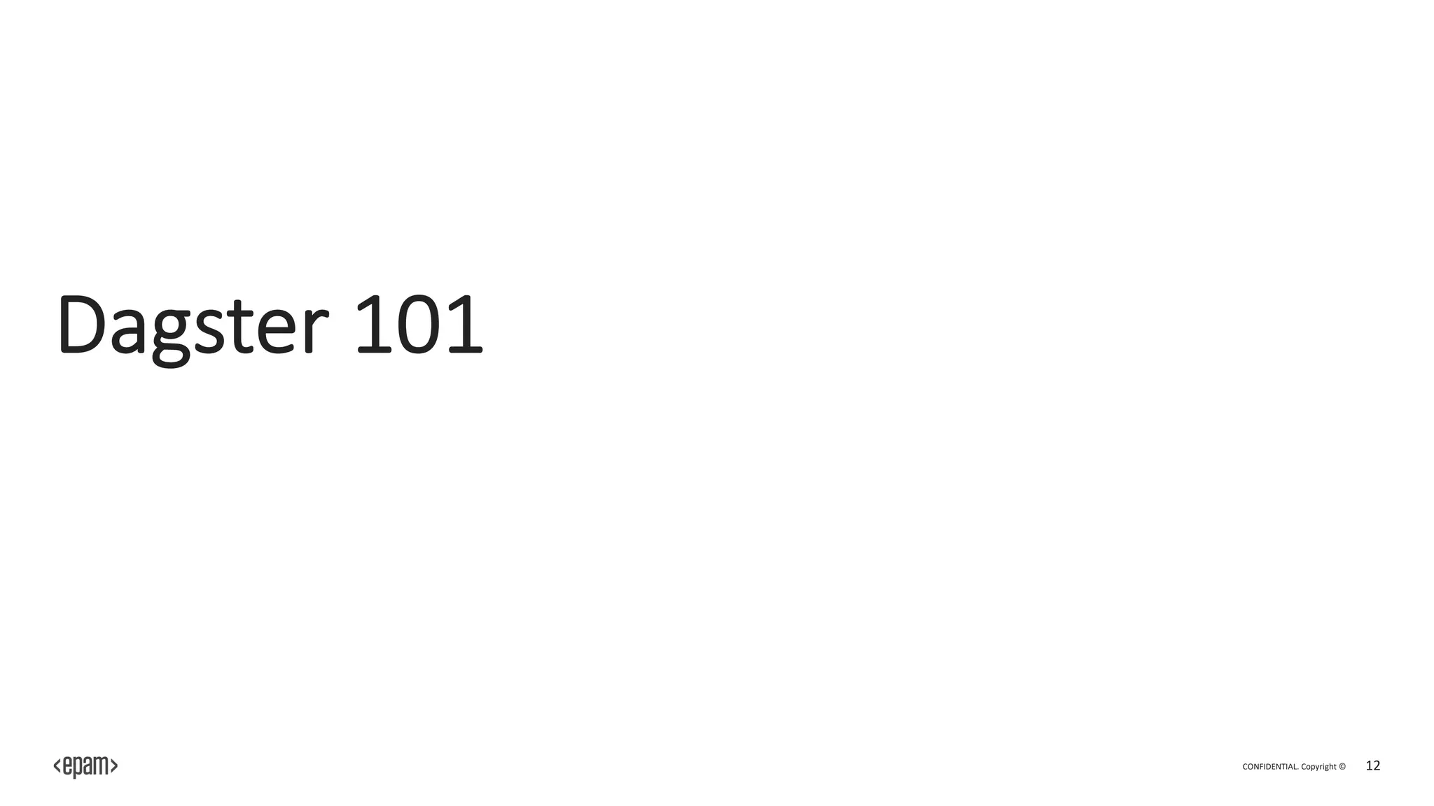 CONFIDENTIAL. Copyright © 12
Dagster 101
 