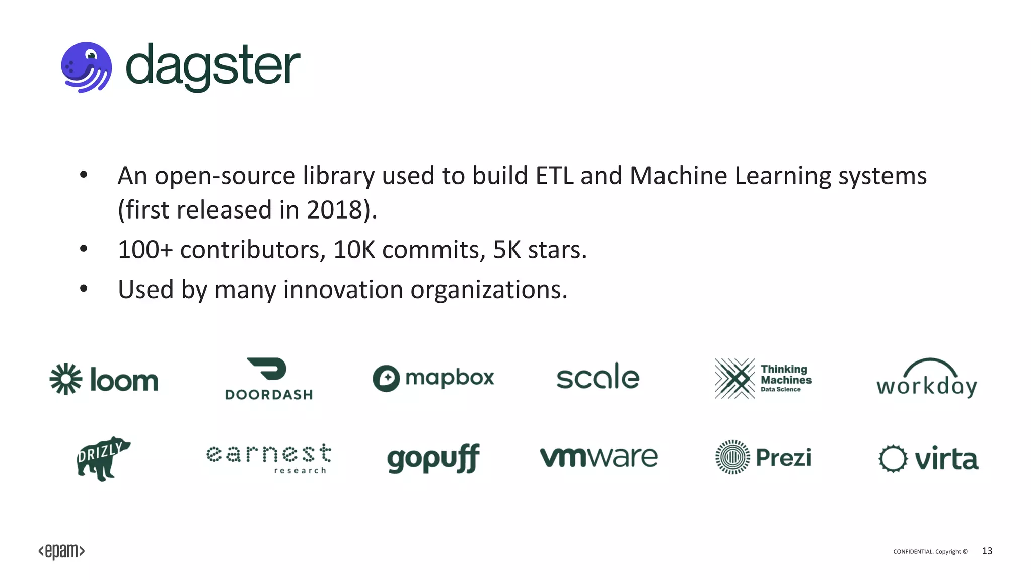 CONFIDENTIAL. Copyright © 13
• An open-source library used to build ETL and Machine Learning systems
(first released in 2018).
• 100+ contributors, 10K commits, 5K stars.
• Used by many innovation organizations.
 