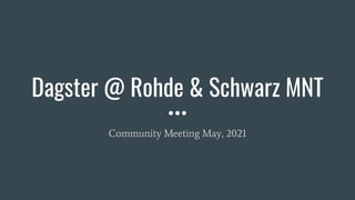 Dagster @ Rohde & Schwarz MNT
Community Meeting May, 2021
 