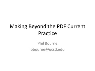 Making Beyond the PDF Current Practice Phil Bourne pbourne@ucsd.edu 
