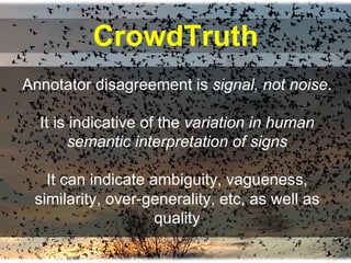 CrowdTruth
Annotator disagreement is signal, not noise.
It is indicative of the variation in human
semantic interpretation...