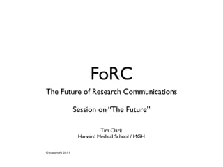 FoRC
The Future of Research Communications

                   Session on “The Future”

                             Tim Clark
                    Harvard Medical School / MGH

© copyright 2011
 