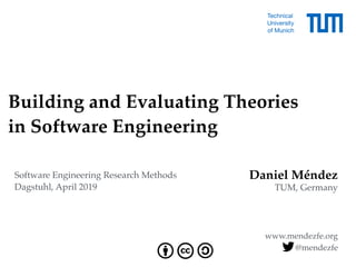 Daniel Méndez
TUM, Germany
www.mendezfe.org
Building and Evaluating Theories  
in Software Engineering
@mendezfe
Software Engineering Research Methods
Dagstuhl, April 2019
 