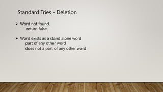 Standard Tries - Deletion
 Word not found.
return false
 Word exists as a stand alone word
part of any other word
does not a part of any other word
 