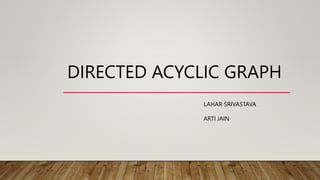 DIRECTED ACYCLIC GRAPH
LAHAR SRIVASTAVA
ARTI JAIN
 