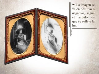 E La imagen se
ve en positivo o
negativo, según
el ángulo en
que se refleje la
luz.
 