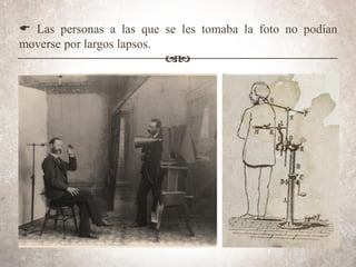 E Las personas a las que se les tomaba la foto no podían
moverse por largos lapsos.
ab
 
