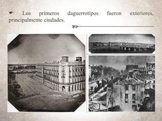 E Los primeros daguerrotipos fueron exteriores,
principalmente ciudades.
b
 