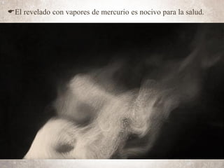 EEl revelado con vapores de mercurio es nocivo para la salud.
 