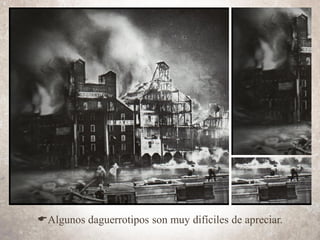 EAlgunos daguerrotipos son muy difíciles de apreciar.
 