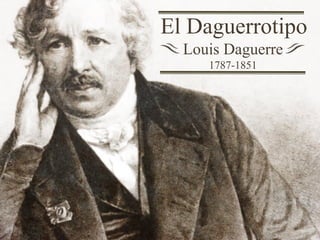El Daguerrotipo
Louis Daguerre
1787-1851
 