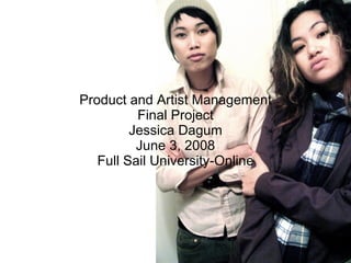 Product and Artist Management Final Project Jessica Dagum June 3, 2008 Full Sail University-Online 