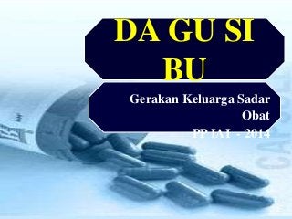 DA GU SI
BU
Gerakan Keluarga Sadar
Obat
PP IAI - 2014
 