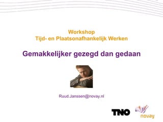 Workshop
   Tijd- en Plaatsonafhankelijk Werken

Gemakkelijker gezegd dan gedaan




           Ruud.Janssen@novay.nl
 