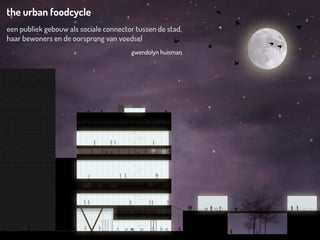 the urban foodcycle
een publiek gebouw als sociale connector tussen de stad,
haar bewoners en de oorsprong van voedsel
                                       gwendolyn huisman
 