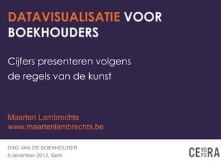 DATAVISUALISATIE VOOR
BOEKHOUDERS
Cijfers presenteren volgens

de regels van de kunst

Maarten Lambrechts
www.maartenlambrechts.be
DAG VAN DE BOEKHOUDER
6 december 2013, Gent

 