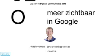 SE
O meer zichtbaar
in Google
Frederik Vermeire | SEO specialist @ wiseo.be
17/09/2018
Dag van de Digitale Communicatie 2018
 
