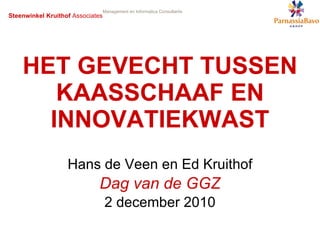 HET GEVECHT TUSSEN KAASSCHAAF EN INNOVATIEKWAST Hans de Veen en Ed Kruithof Dag van de GGZ 2 december 2010 