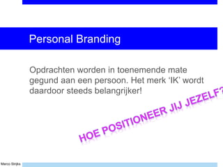 Marco Strijks
Personal Branding
Opdrachten worden in toenemende mate
gegund aan een persoon. Het merk ‘IK’ wordt
daardoor steeds belangrijker!
 