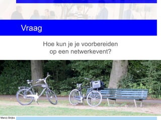 Marco Strijks
Vraag
Hoe kun je je voorbereiden
op een netwerkevent?
 