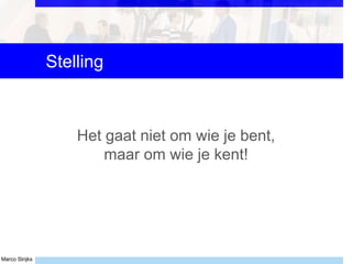 Marco Strijks
Stelling
Het gaat niet om wie je bent,
maar om wie je kent!
 