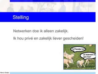 Marco Strijks
Stelling
Netwerken doe ik alleen zakelijk.
Ik hou privé en zakelijk liever gescheiden!
 