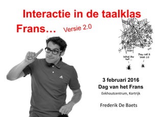 Interactie in de taalklas
Frans…
Frederik De Baets
3 februari 2016
Dag van het Frans
Eekhoutcentrum, Kortrijk
 