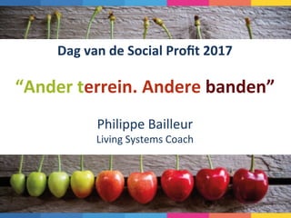 Dag	van	de	Social	Proﬁt	2017	
	
“Ander	terrein.	Andere	banden”	
	
Philippe	Bailleur	
Living	Systems	Coach	
	
 