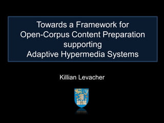 Towards a Framework for
Open-Corpus Content Preparation
          supporting
 Adaptive Hypermedia Systems

         Killian Levacher
 
