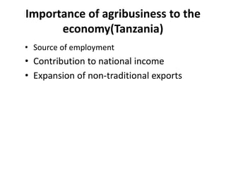 Importance of agribusiness to the
economy(Tanzania)
• Source of employment
• Contribution to national income
• Expansion of non-traditional exports
 