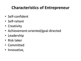 Characteristics of Entrepreneur
• Self-confident
• Self-reliant
• Creativity
• Achievement-oriented/goal directed
• Leadership
• Risk taker
• Committed
• Innovative,
 