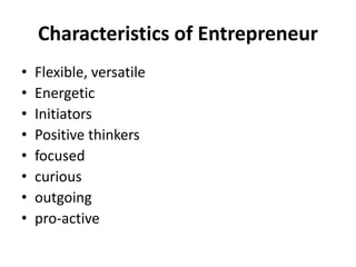 Characteristics of Entrepreneur
• Flexible, versatile
• Energetic
• Initiators
• Positive thinkers
• focused
• curious
• outgoing
• pro-active
 