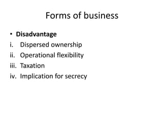 Forms of business
• Disadvantage
i. Dispersed ownership
ii. Operational flexibility
iii. Taxation
iv. Implication for secrecy
 
