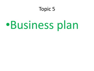 Topic 5
•Business plan
 