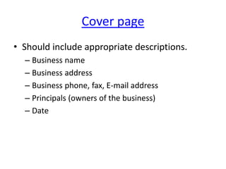 Cover page
• Should include appropriate descriptions.
– Business name
– Business address
– Business phone, fax, E-mail address
– Principals (owners of the business)
– Date
 