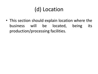 (d) Location
• This section should explain location where the
business will be located, being its
production/processing facilities.
 
