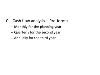 C. Cash flow analysis – Pro-forma
– Monthly for the planning year
– Quarterly for the second year
– Annually for the third year
 