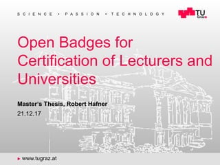 1
S C I E N C E n P A S S I O N n T E C H N O L O G Y
u www.tugraz.at
Open Badges for
Certification of Lecturers and
Universities
21.12.17
Master‘s Thesis, Robert Hafner
 