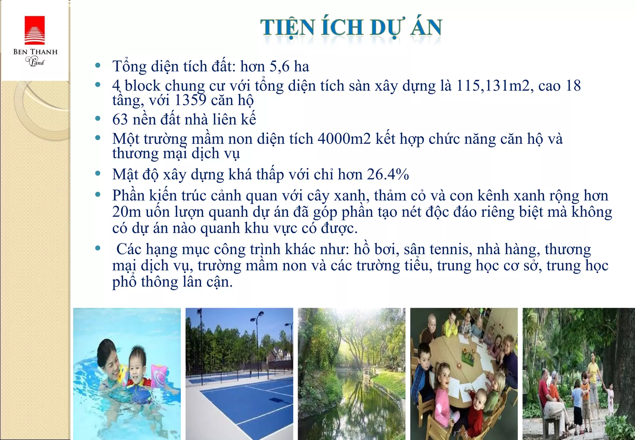 Tổng diện tích đất: hơn 5,6 ha 4 block chung cư với tổng diện tích sàn xây dựng là 115,131m2, cao 18 tầng, với 1359 căn hộ 63 nền đất nhà liên kế Một trường mầm non diện tích 4000m2 kết hợp chức năng căn hộ và thương mại dịch vụ Mật độ xây dựng khá thấp với chỉ hơn 26.4%  Phần kiến trúc cảnh quan với cây xanh, thảm cỏ và con kênh xanh rộng hơn 20m uốn lượn quanh dự án đã góp phần tạo nét độc đáo riêng biệt mà không có dự án nào quanh khu vực có được. Các hạng mục công trình khác như: hồ bơi, sân tennis, nhà hàng, thương mại dịch vụ, trường mầm non và các trường tiểu, trung học cơ sở, trung học phổ thông lân cận. 