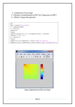 Page 16
4. Compression d’une image
 Effectuer la transformation en DCT de l’image puis en IDCT
 Afficher l’image décompressée
Figure :Application de la DCT sur l’image
 