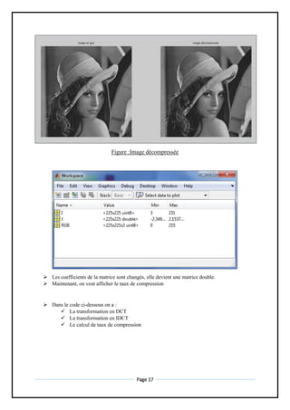 Page 17
Figure :Image décompressée
 Les coefficients de la matrice sont changés, elle devient une matrice double.
 Maintenant, on veut afficher le taux de compression
 Dans le code ci-dessous on a :
 La transformation en DCT
 La transformation en IDCT
 Le calcul de taux de compression
 