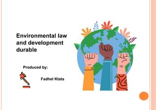 Environmental law
and development
durable
Produced by:
o Fadhel Ktata
 