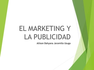 EL MARKETING Y
LA PUBLICIDAD
Allison Dahyana Jaramillo Usuga
 