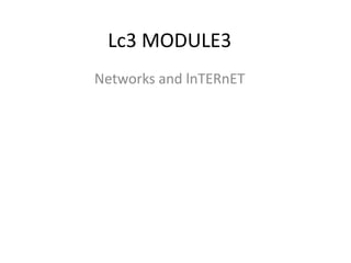 Lc3 MODULE3
Networks and lnTERnET
 