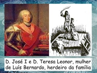 D. José I e D. Teresa Leonor, mulher
de Luís Bernardo, herdeiro da família
 