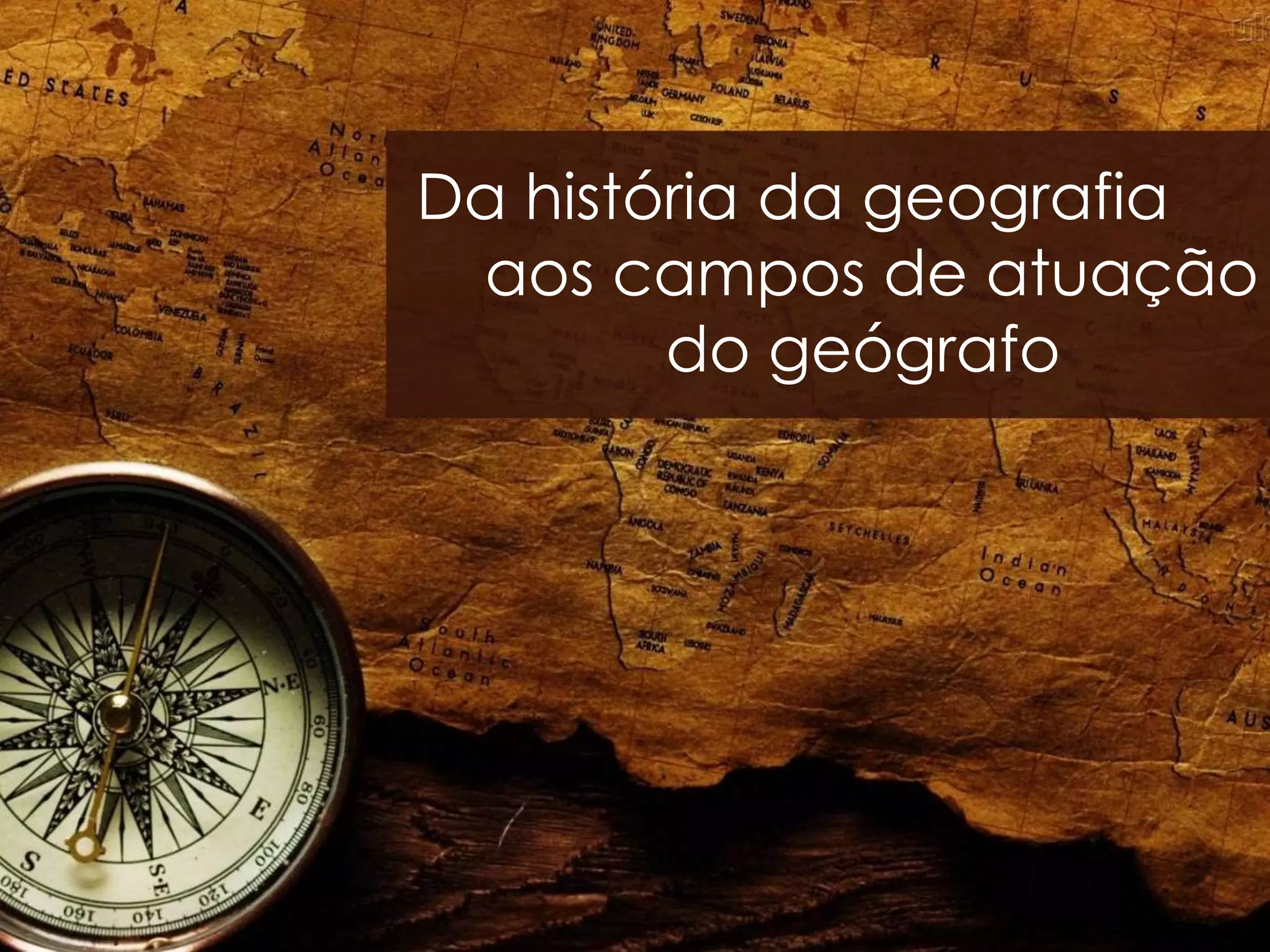 Da história da geografia aos campos de atuação do geógrafo | PPTX